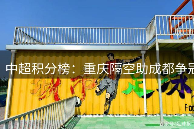 中超积分榜：重庆隔空助成都争冠！海港赢保级6分战+泰山赢德比