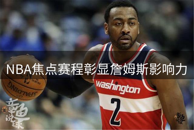 NBA焦点赛程彰显詹姆斯影响力